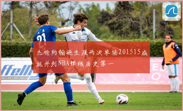 杰伦约翰逊生涯两次单场201515成就并列NBA锋线历史第一