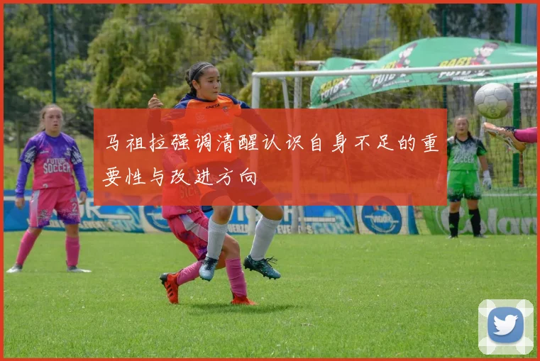 马祖拉强调清醒认识自身不足的重要性与改进方向