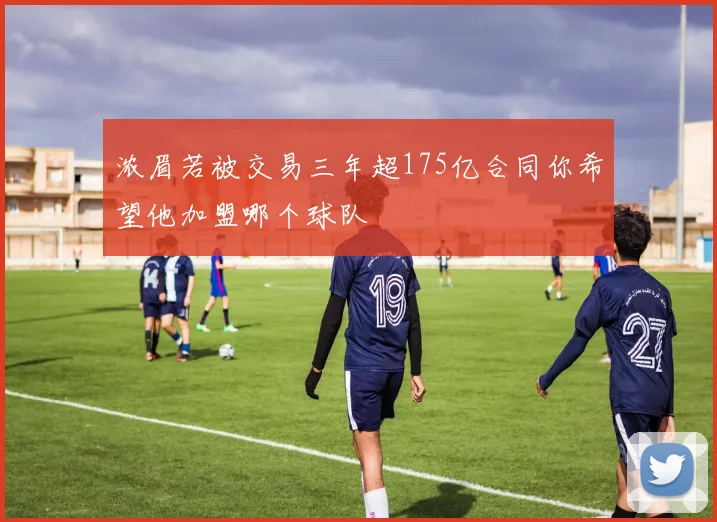 浓眉若被交易三年超175亿合同你希望他加盟哪个球队