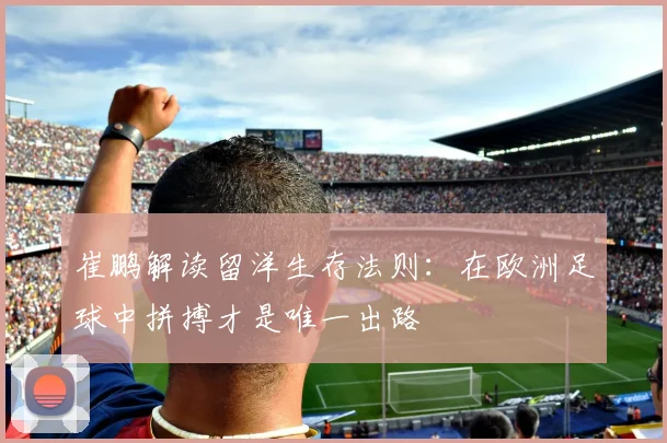 崔鹏解读留洋生存法则：在欧洲足球中拼搏才是唯一出路