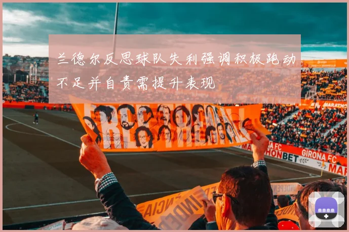 兰德尔反思球队失利强调积极跑动不足并自责需提升表现