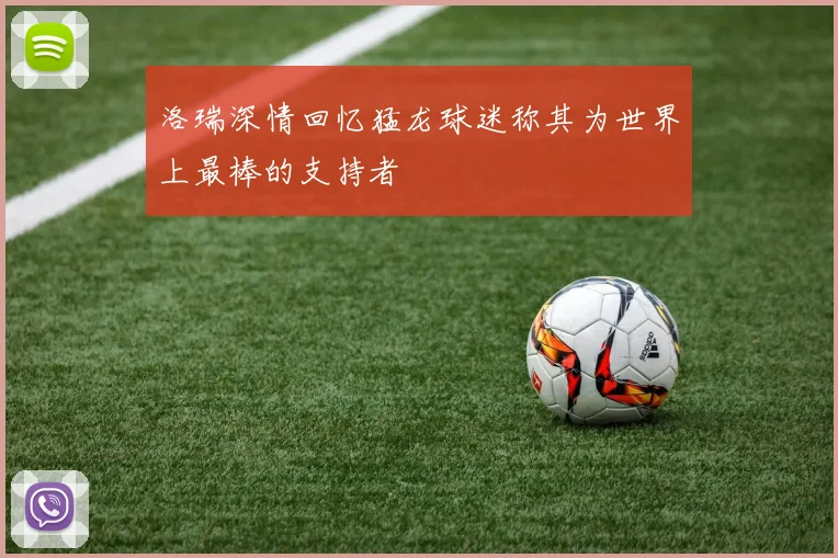 洛瑞深情回忆猛龙球迷称其为世界上最棒的支持者