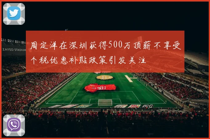 周定洋在深圳获得500万顶薪不享受个税优惠补贴政策引发关注