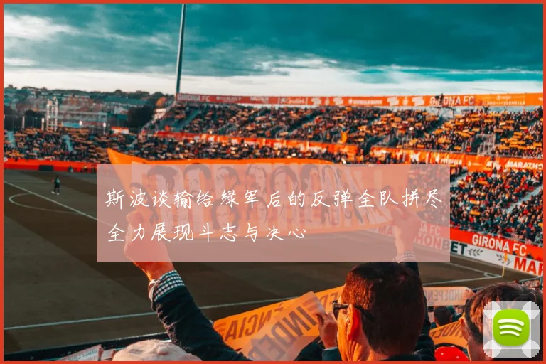 斯波谈输给绿军后的反弹全队拼尽全力展现斗志与决心