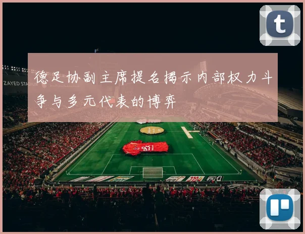 德足协副主席提名揭示内部权力斗争与多元代表的博弈