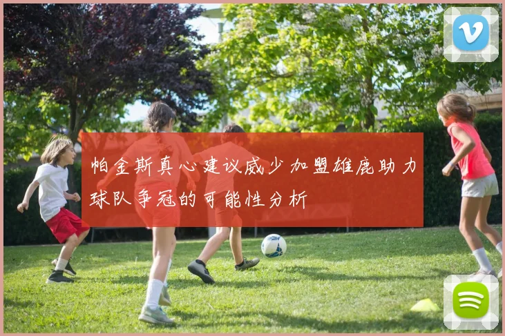 帕金斯真心建议威少加盟雄鹿助力球队争冠的可能性分析