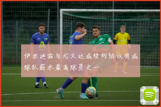 伊尔迪兹与尤文达成续约协议将成球队薪水最高球员之一