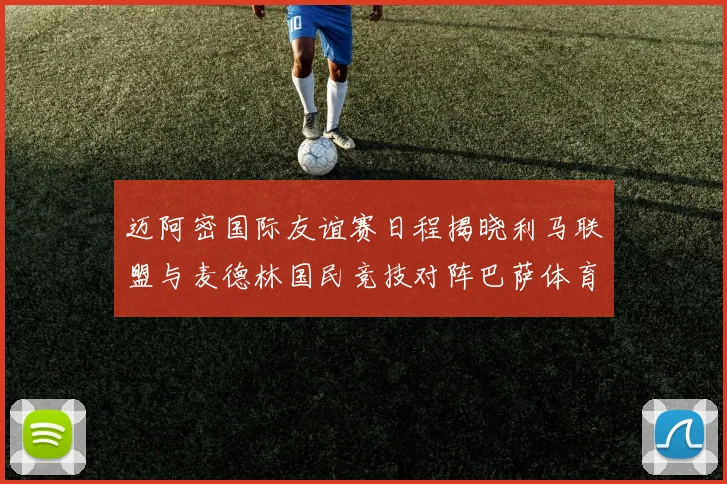 迈阿密国际友谊赛日程揭晓利马联盟与麦德林国民竞技对阵巴萨体育