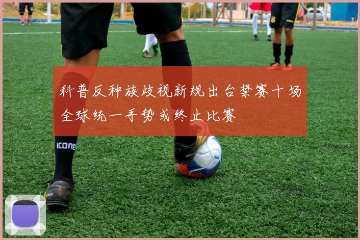 科普反种族歧视新规出台禁赛十场全球统一手势或终止比赛