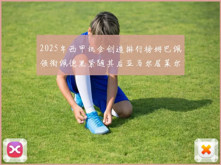 2025年西甲机会创造排行榜姆巴佩领衔佩德里紧随其后亚马尔居莱尔表现抢眼