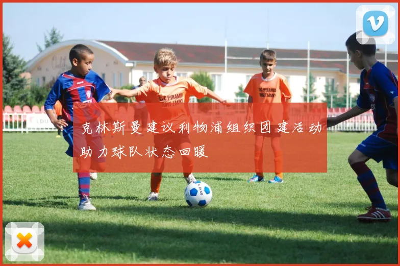 克林斯曼建议利物浦组织团建活动助力球队状态回暖