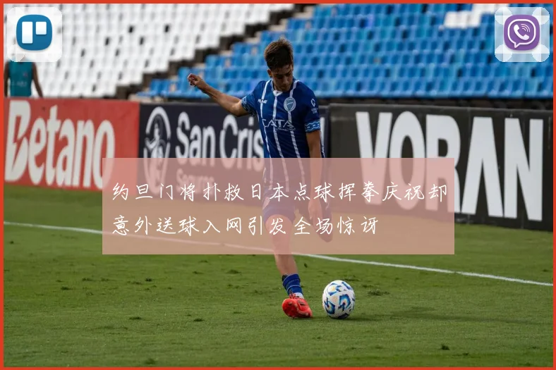 约旦门将扑救日本点球挥拳庆祝却意外送球入网引发全场惊讶