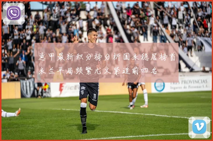 意甲最新积分榜分析国米稳居榜首米兰平局频繁尤文紧追前四名