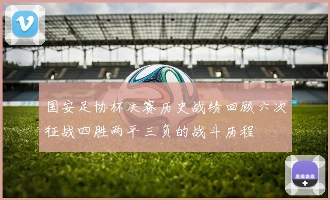 国安足协杯决赛历史战绩回顾六次征战四胜两平三负的战斗历程