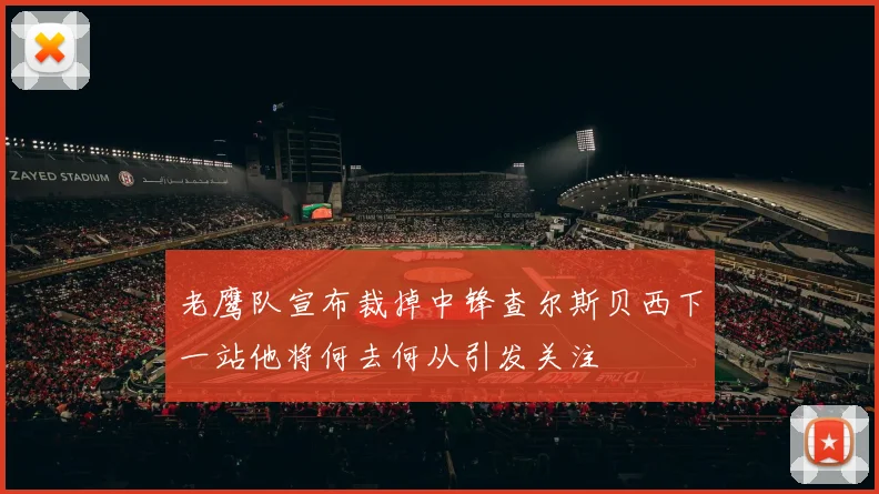 老鹰队宣布裁掉中锋查尔斯贝西下一站他将何去何从引发关注
