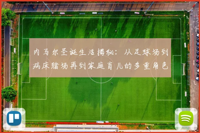 内马尔圣诞生活揭秘：从足球场到病床赌场再到家庭育儿的多重角色