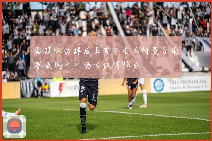 雷霆队裁掉后卫贾齐安戈特曼季前赛表现平平场均仅得98分