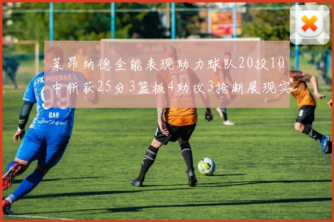 莱昂纳德全能表现助力球队20投10中斩获25分3篮板4助攻3抢断展现实力