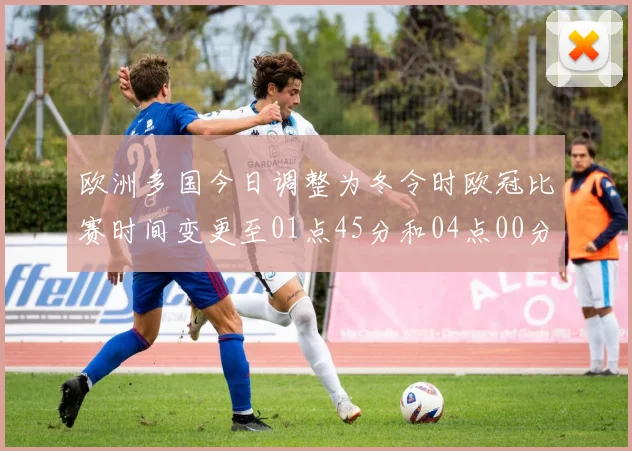 欧洲多国今日调整为冬令时欧冠比赛时间变更至01点45分和04点00分